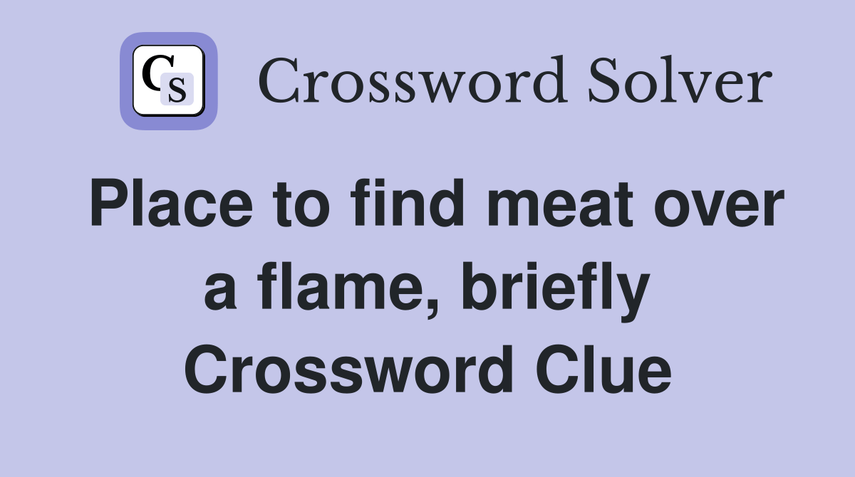Place to find meat over a flame, briefly - Crossword Clue Answers